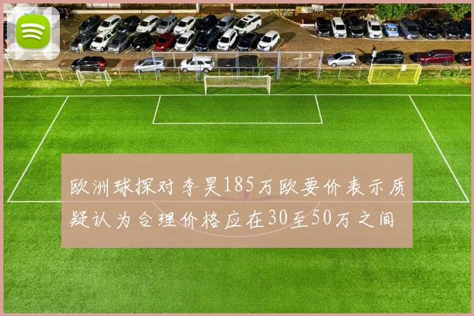 欧洲球探对李昊185万欧要价表示质疑认为合理价格应在30至50万之间
