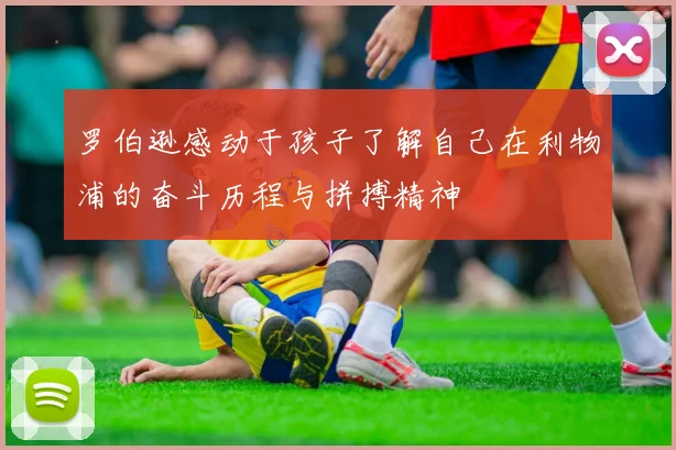 罗伯逊感动于孩子了解自己在利物浦的奋斗历程与拼搏精神
