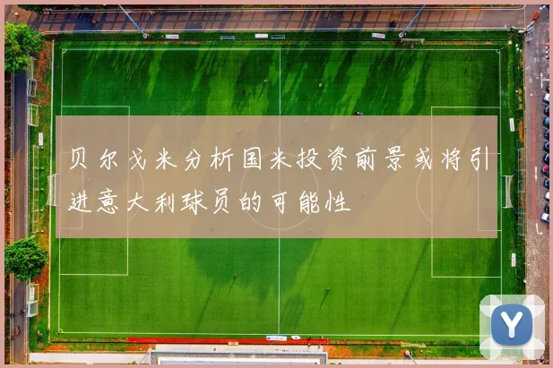 贝尔戈米分析国米投资前景或将引进意大利球员的可能性