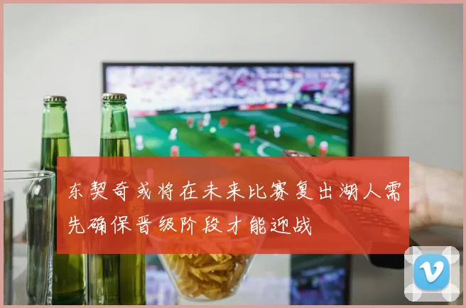 东契奇或将在未来比赛复出湖人需先确保晋级阶段才能迎战