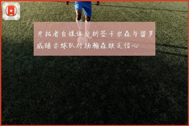 开拓者自媒体分析签卡尔森与留罗威暗示球队对杨瀚森缺乏信心