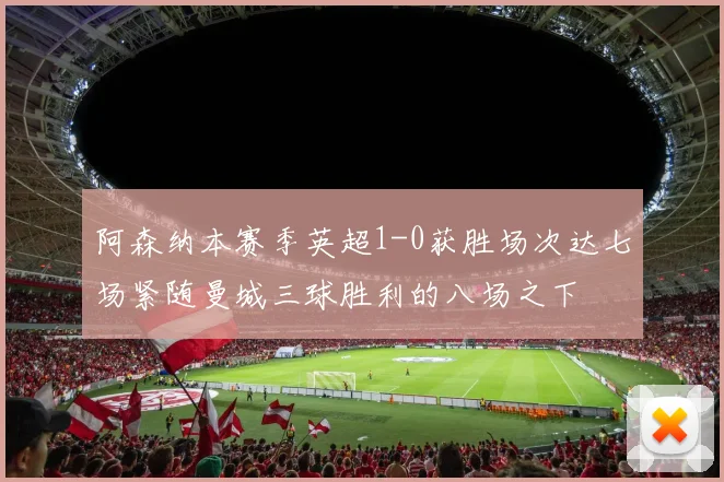 阿森纳本赛季英超1-0获胜场次达七场紧随曼城三球胜利的八场之下