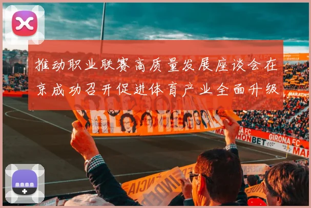 推动职业联赛高质量发展座谈会在京成功召开促进体育产业全面升级与创新发展