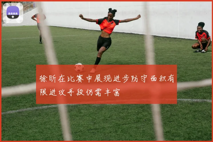 徐昕在比赛中展现进步防守面积有限进攻手段仍需丰富